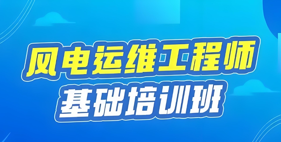 风电运维工程师培训机构 风电运维工程师培训机构