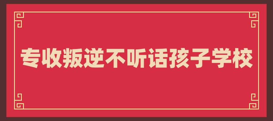 叛逆期孩子全封闭管教纠正学校推荐哪家