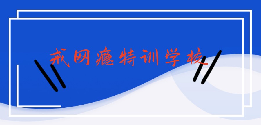 戒网瘾封闭管理学校
