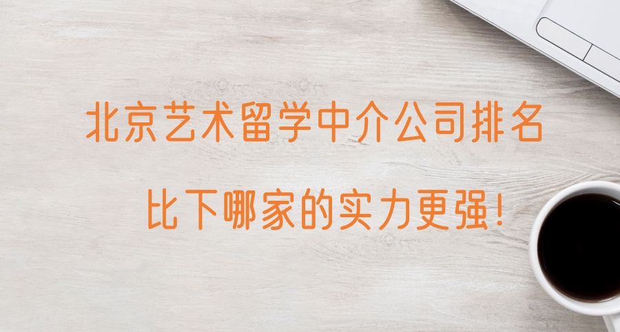 北京艺术留学中介公司排名;比下哪家的实力更强! 北京艺术留学中介公司排名;比下哪家的实力更强!