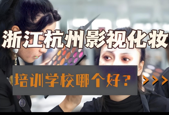 杭州10大剧组化妆师培训机构排名更新