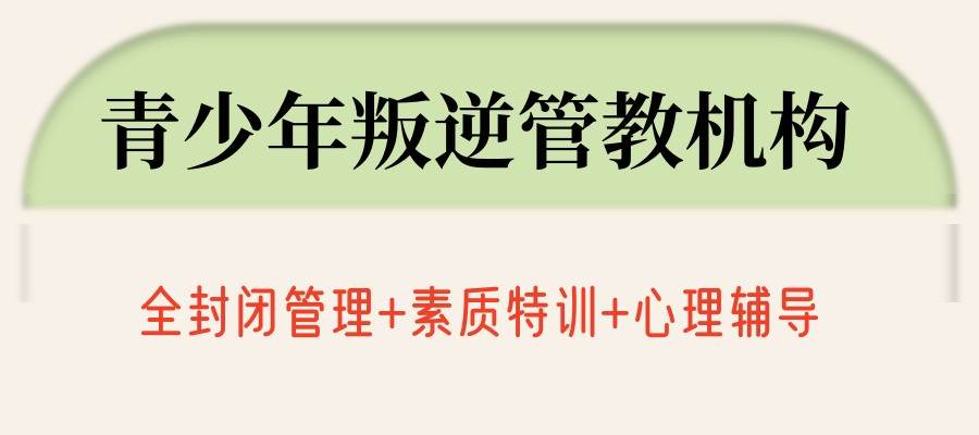 青春期叛逆矫正学校