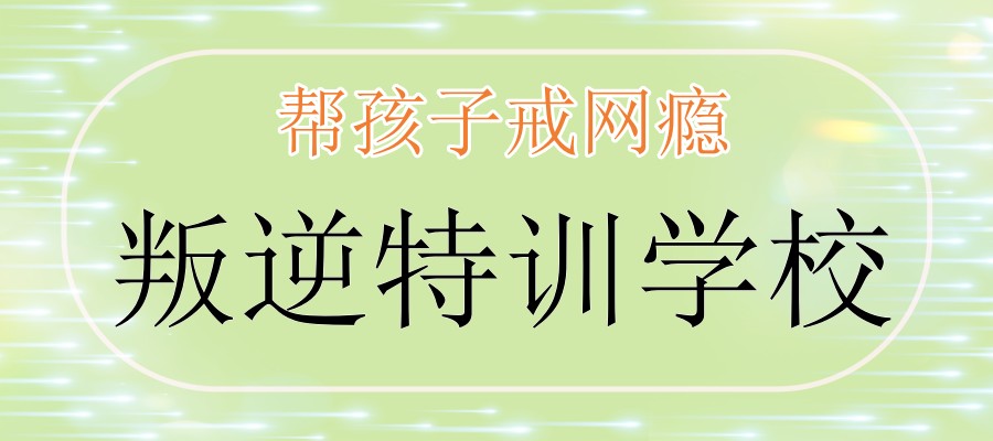 网瘾叛逆厌学问题孩子改正学校