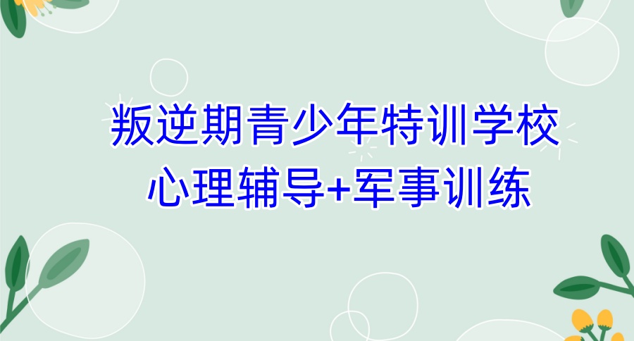TOP10榜单解析！陕西咸阳正规军事化管理叛逆期孩子封闭式学校