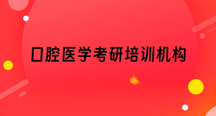 口腔医学考研培训哪家好?这10家机构值得认真看看 口腔医学考研培训哪家好?这10家机构值得认真看看