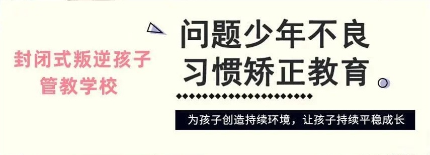 封闭式叛逆孩子管教学校