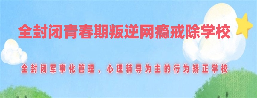 叛逆孩子不良行为改造教育学校