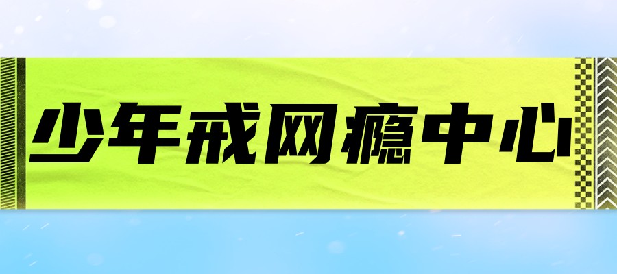 河池戒网瘾学校在哪里报名排行榜名单一览 河池戒网瘾学校在哪里报名排行榜名单一览