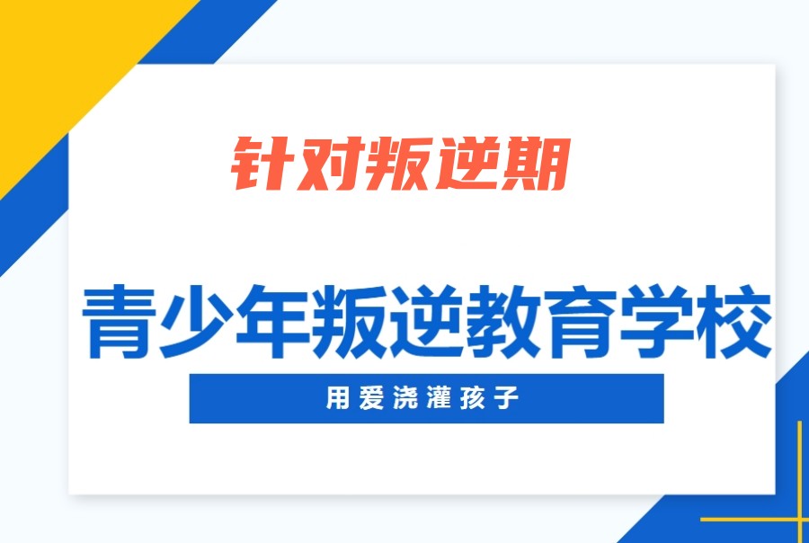 叛逆期孩子教育学校 叛逆期孩子教育学校