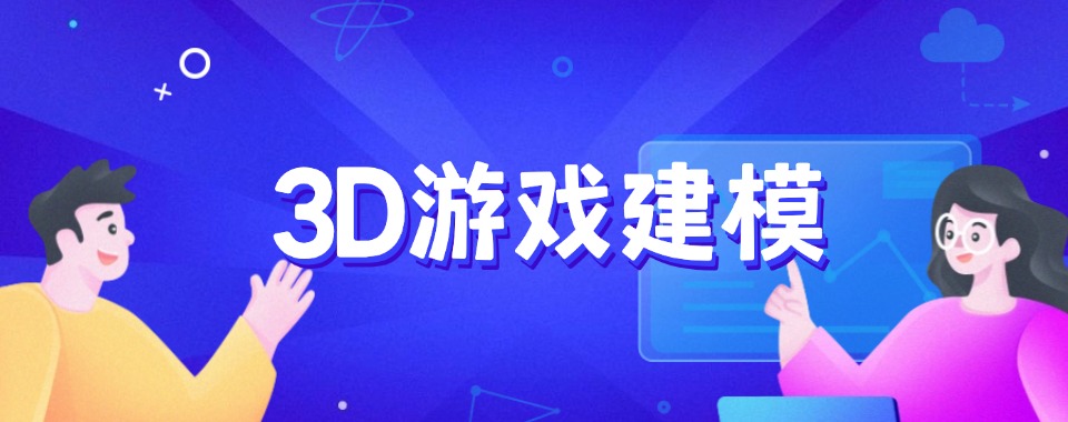 十大正规靠谱的3D建模培训机构前十名榜单一览