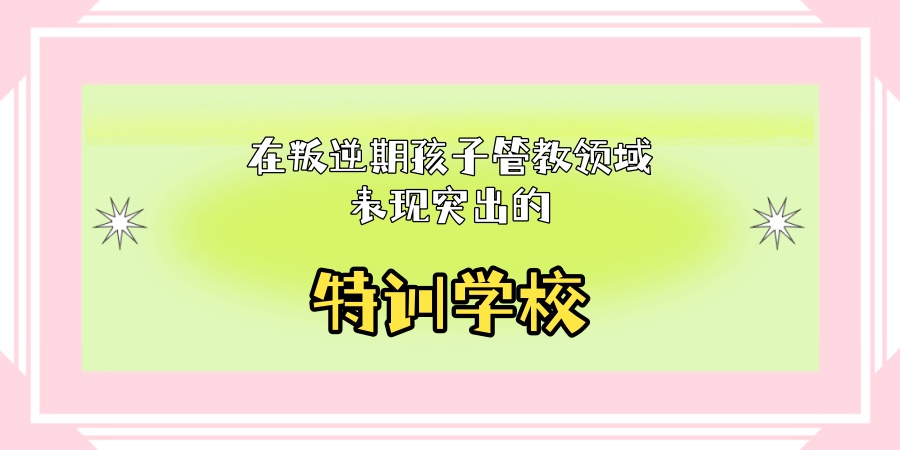 叛逆、网瘾、厌学？南昌叛逆管教学校-建议选幸福知佳叛逆特训中心