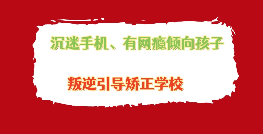 南宁排在前几的沉迷手机、有网瘾倾向孩子引导矫正学校哪家更适合