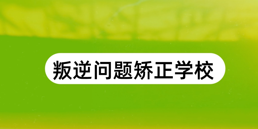 叛逆问题矫正学校