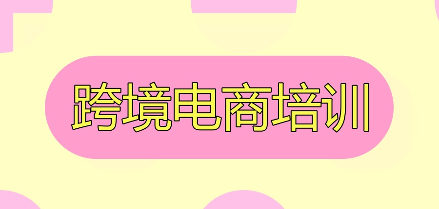 热推的跨境电商培训机构名单榜汇总