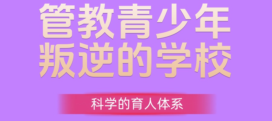 逆孩子管教学校（封闭特训营）：科学引导，助力青春期成长新路径！