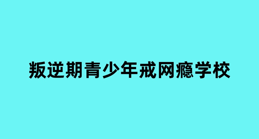 叛逆期孩子全封闭式学校