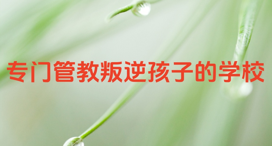 重庆叛逆孩子全封闭戒网瘾学校