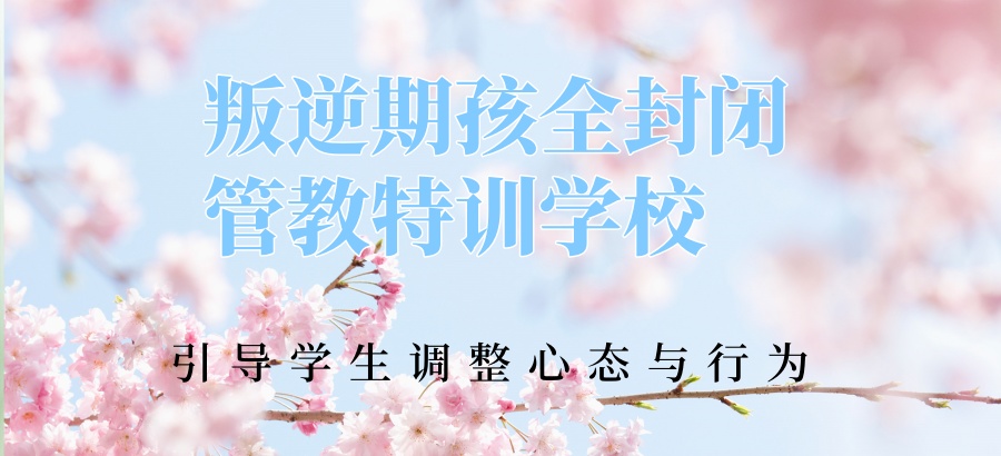 江西吉安叛逆期孩子全封闭管教特训学校--幸福知佳-帮助孩子完美蜕变