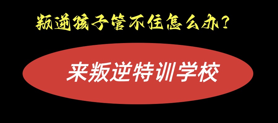 叛逆期孩子管教特训学校