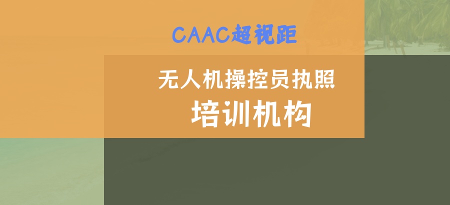 天津CAAC超视距无人机操控员执照培训机构排行榜