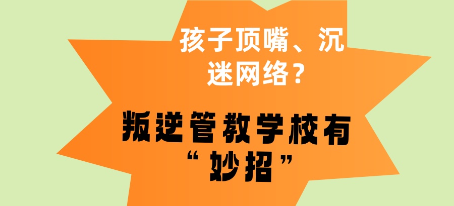 孩子顶嘴、沉迷网络？这所南宁叛逆管教学校有 “妙招”！助力孩子走出叛逆误区