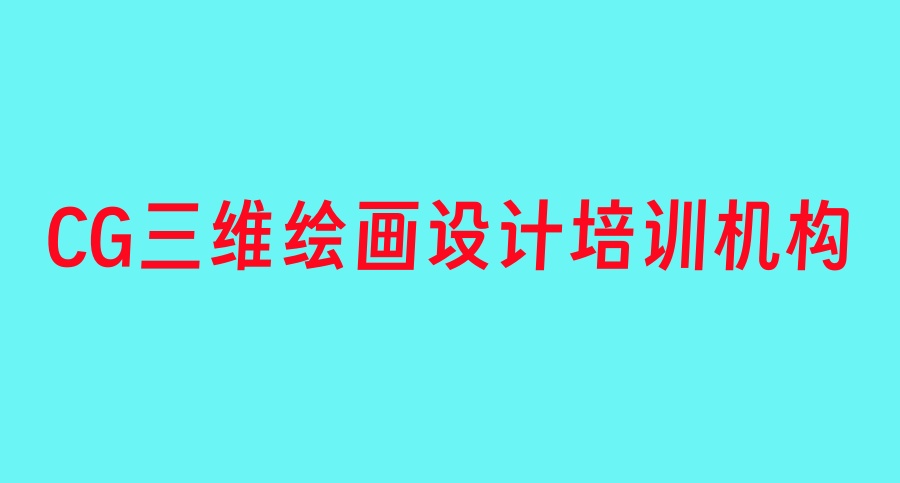2026名单公布→国内比较好的CG三维绘画设计培训机构top10一览