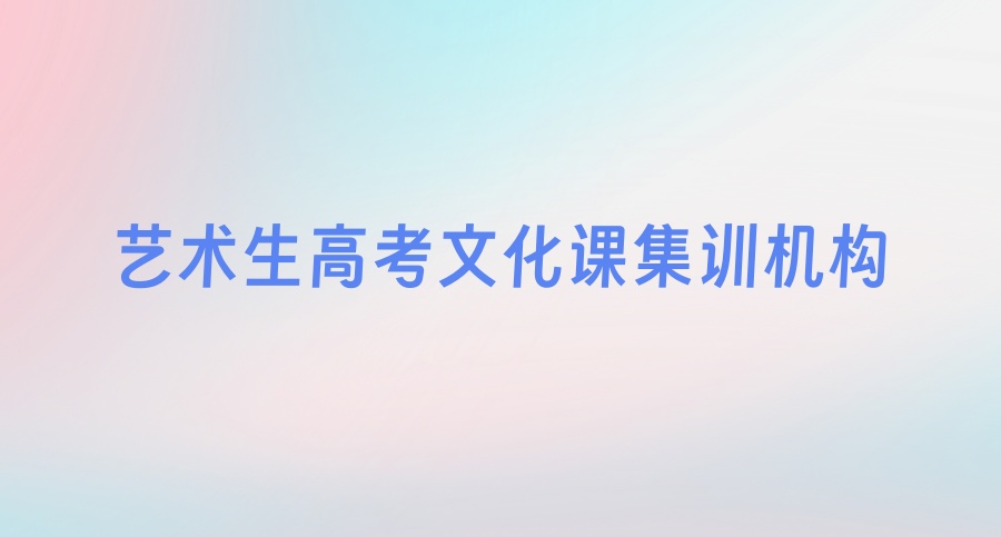 武汉艺考生补文化课哪里好-Top10艺术生高考文化课集训机构名单汇总