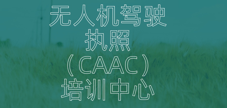 靠谱!10大无人机驾驶执照（CAAC）培训中心口碑公布名单