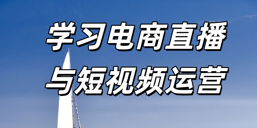 学习电商直播与短视频运营教学口碑好的培训机构介绍