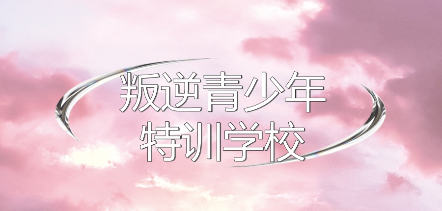 热门正规叛逆青少年特训学校哪里有，哪家靠谱呢？