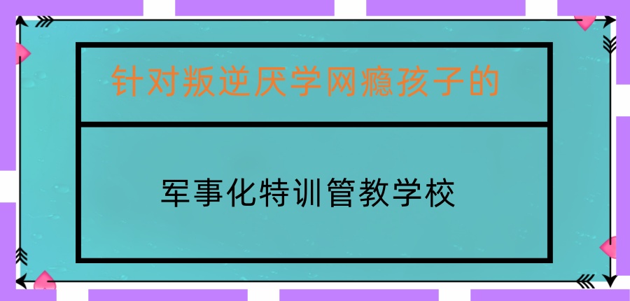 南昌针对叛逆厌学网瘾孩子的十大管教学校2026名单公布