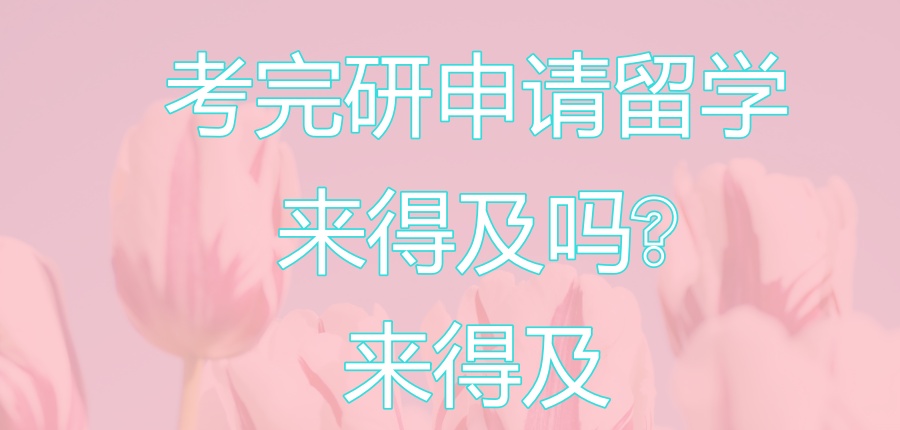 考完研申请留学来得及吗?