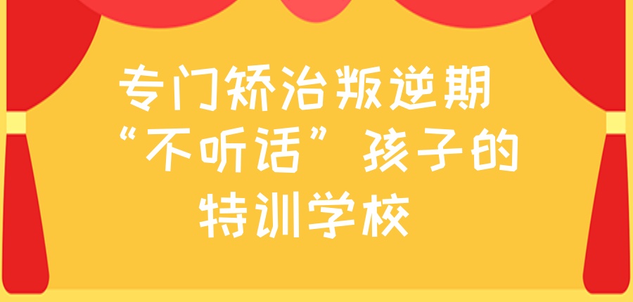 专门矫治叛逆期“不听话”孩子的特训学校