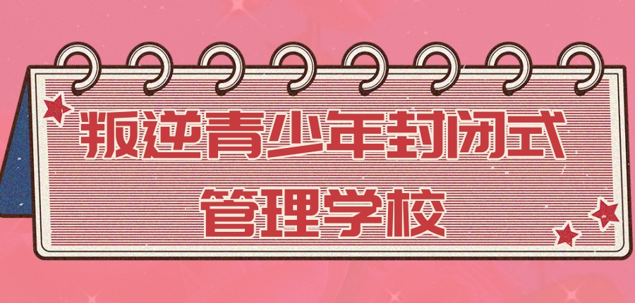 叛逆青少年封闭式管理学校