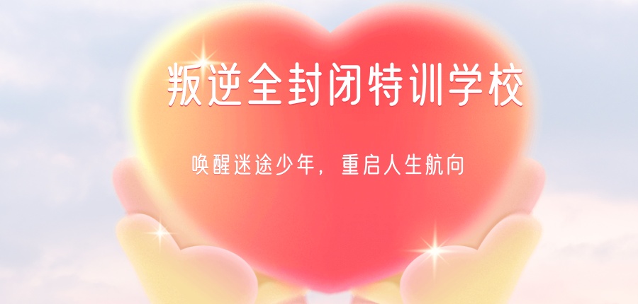 武汉叛逆孩子封闭管理特训学校前十名名单