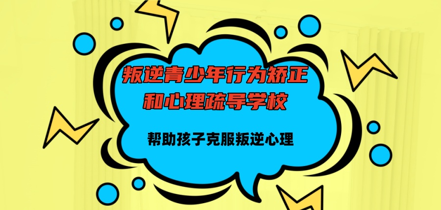 叛逆青少年行为矫正和心理疏导学校