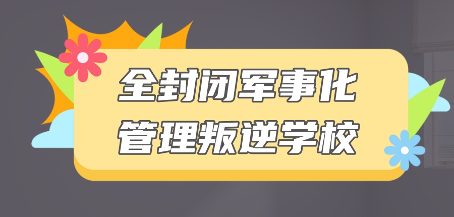 全封闭军事化管理叛逆学校