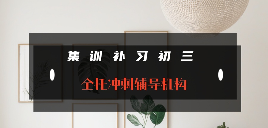 【初三全科辅导班】武汉实力强的初中中考集训机构推荐一览