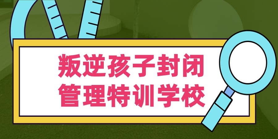 西安叛逆孩子封闭特训学校