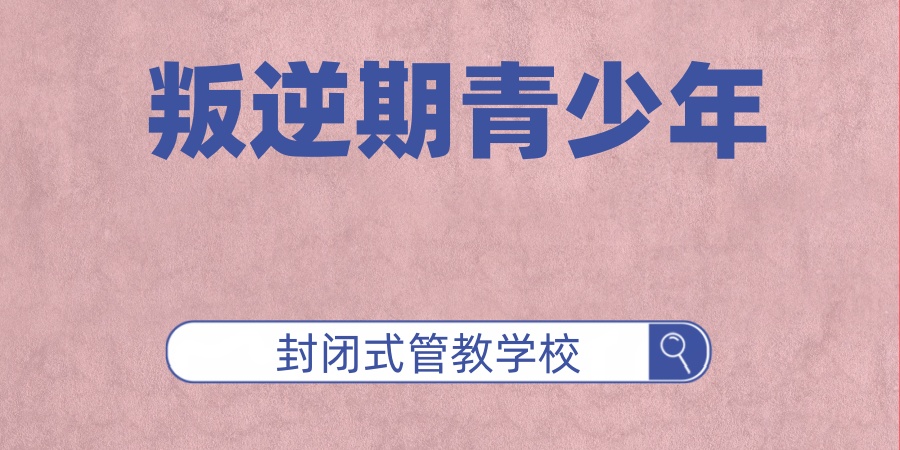 南宁叛逆全封闭式学校