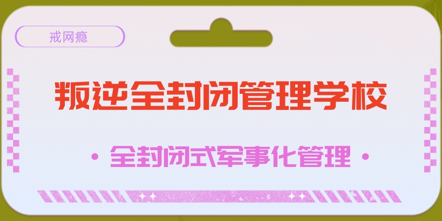 家长热荐|2026南宁戒网瘾叛逆全封闭管理学校排行榜