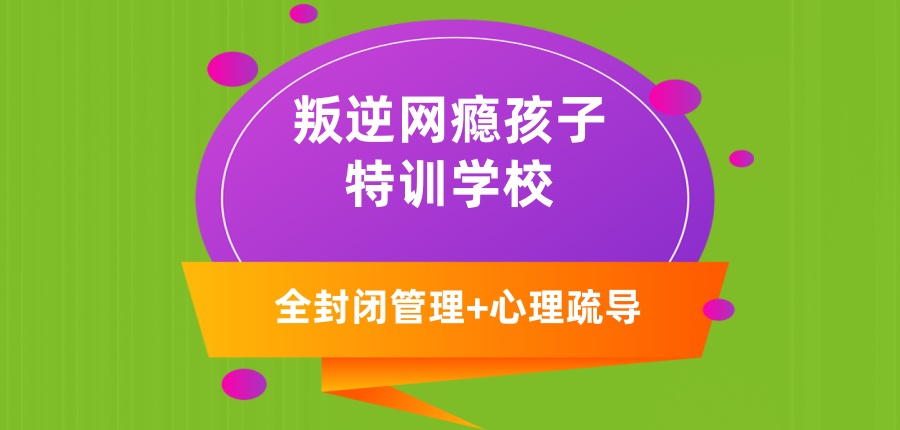 叛逆网瘾孩子特训学校