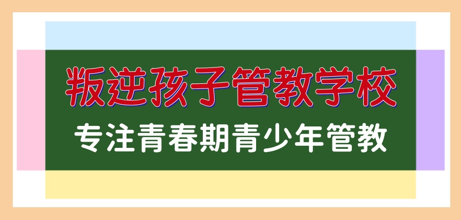 叛逆期孩子管教学校