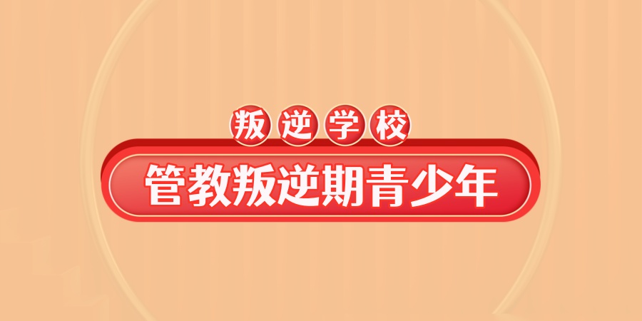 叛逆家长速来！top榜正规青春期孩子叛逆管教学校前十-哪家靠谱？