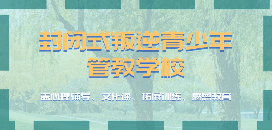 陕西省铜川叛逆孩子管教学校排行top榜介绍，正规靠谱的叛逆学校推荐这几家