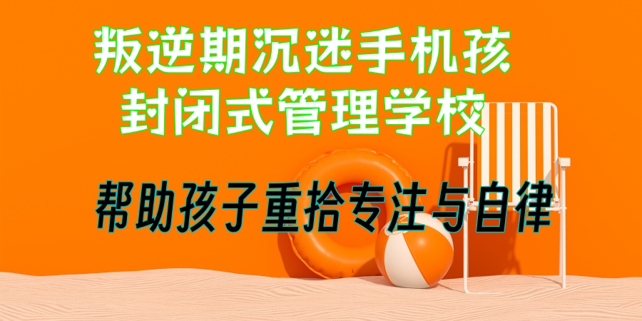 为叛逆孩子寻找出路：南昌叛逆封闭式学校十大排名有哪些