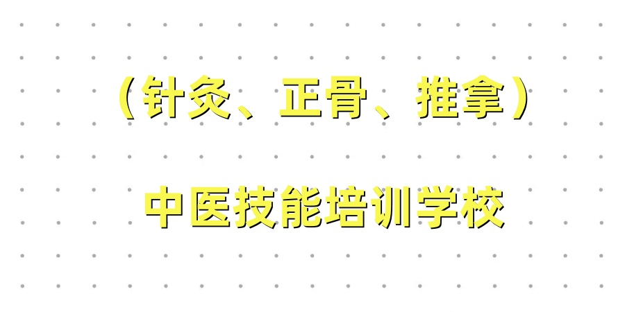 公布一览中医技能（针灸、正骨、推拿）培训学校10大名单