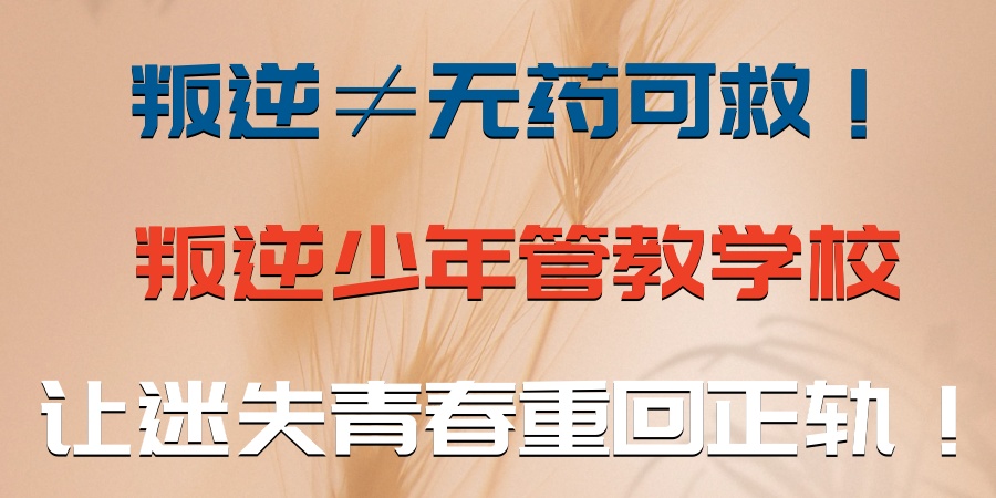 叛逆≠无药可救！苏州叛逆少年管教学校十大名单推荐，让迷失青春重回正轨！
