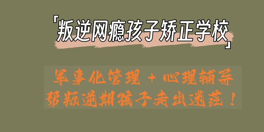 全封闭叛逆孩子学校