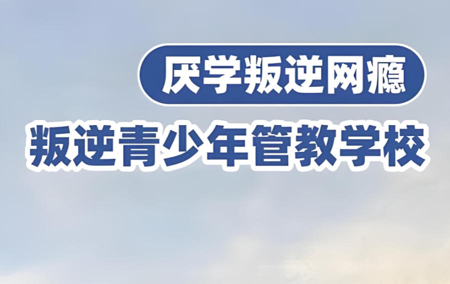 广东封闭式叛逆矫正学校